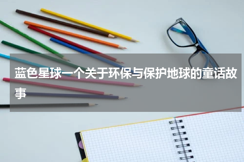 蓝色星球一个关于环保与保护地球的童话故事