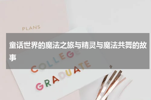 童话世界的魔法之旅与精灵与魔法共舞的故事 