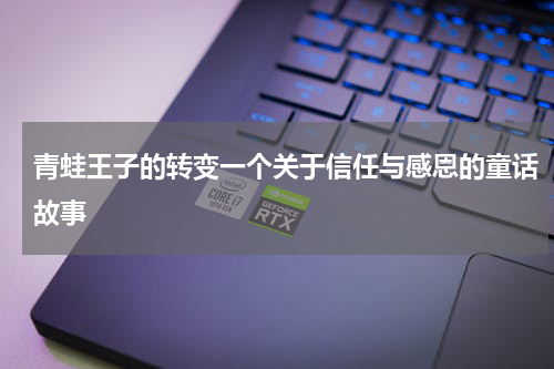 青蛙王子的转变一个关于信任与感恩的童话故事