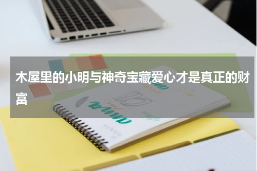 木屋里的小明与神奇宝藏爱心才是真正的财富