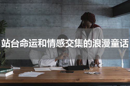 站台命运和情感交集的浪漫童话