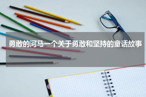 勇敢的河马一个关于勇敢和坚持的童话故事