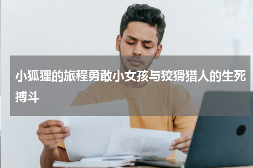 小狐狸的旅程勇敢小女孩与狡猾猎人的生死搏斗