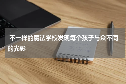 不一样的魔法学校发现每个孩子与众不同的光彩