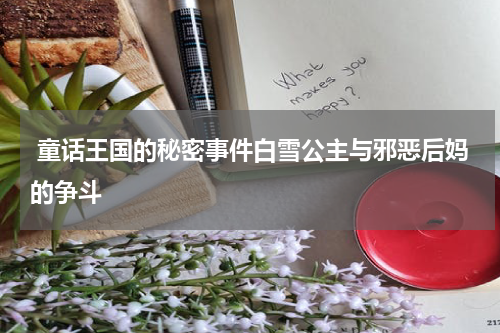  童话王国的秘密事件白雪公主与邪恶后妈的争斗