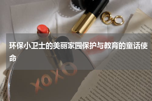 环保小卫士的美丽家园保护与教育的童话使命