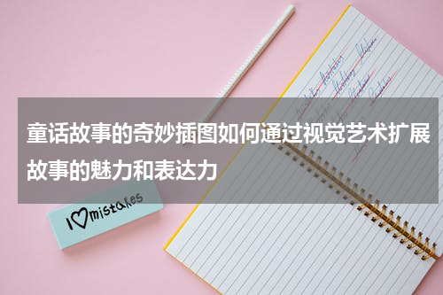 童话故事的奇妙插图如何通过视觉艺术扩展故事的魅力和表达力