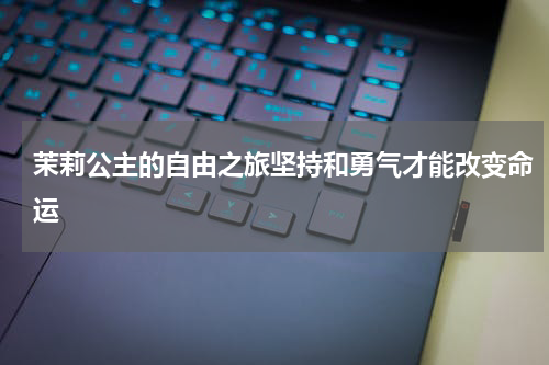 茉莉公主的自由之旅坚持和勇气才能改变命运