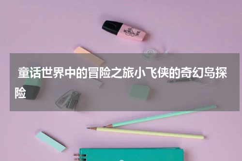  童话世界中的冒险之旅小飞侠的奇幻岛探险