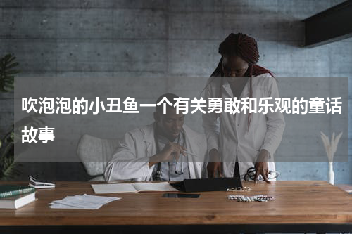 吹泡泡的小丑鱼一个有关勇敢和乐观的童话故事