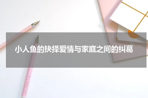 小人鱼的抉择爱情与家庭之间的纠葛