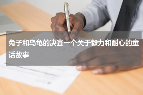 兔子和乌龟的决赛一个关于毅力和耐心的童话故事