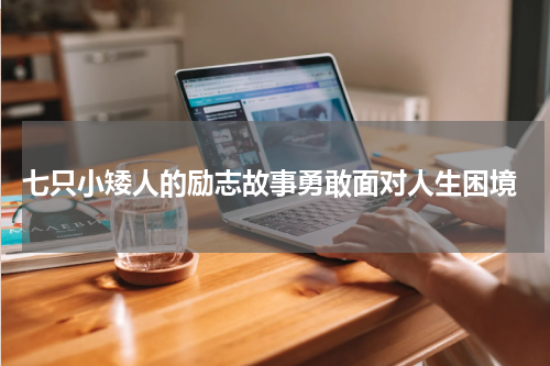 七只小矮人的励志故事勇敢面对人生困境