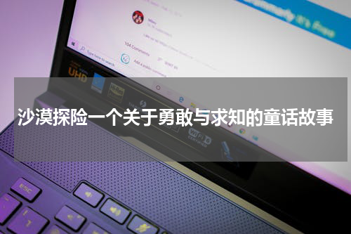 沙漠探险一个关于勇敢与求知的童话故事