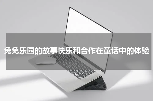 兔兔乐园的故事快乐和合作在童话中的体验