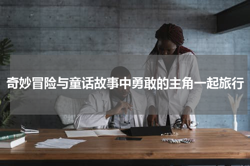 奇妙冒险与童话故事中勇敢的主角一起旅行