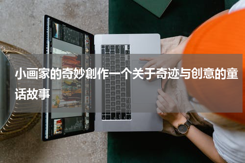 小画家的奇妙創作一个关于奇迹与创意的童话故事