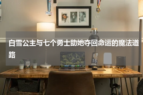 白雪公主与七个勇士助她夺回命运的魔法道路
