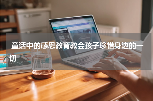 童话中的感恩教育教会孩子珍惜身边的一切