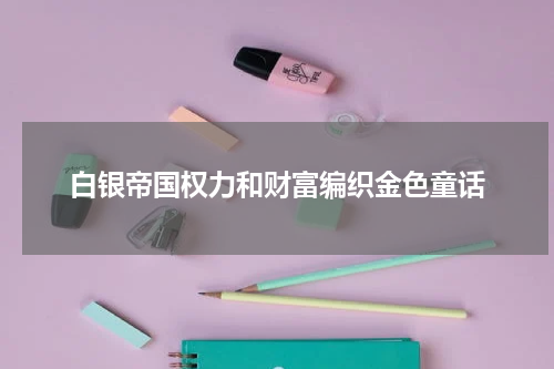 白银帝国权力和财富编织金色童话