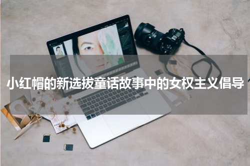 小红帽的新选拔童话故事中的女权主义倡导