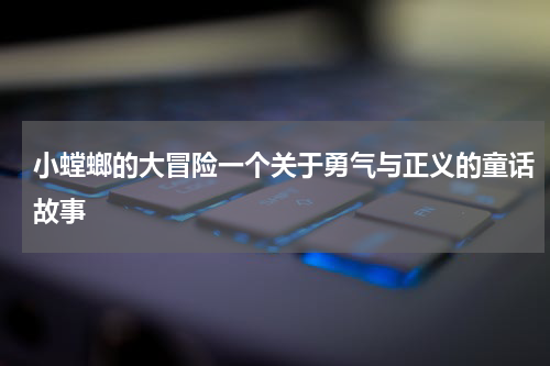 小螳螂的大冒险一个关于勇气与正义的童话故事
