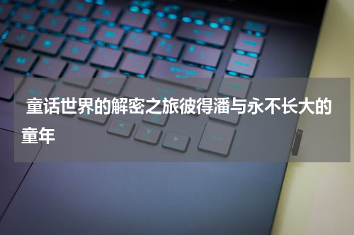  童话世界的解密之旅彼得潘与永不长大的童年