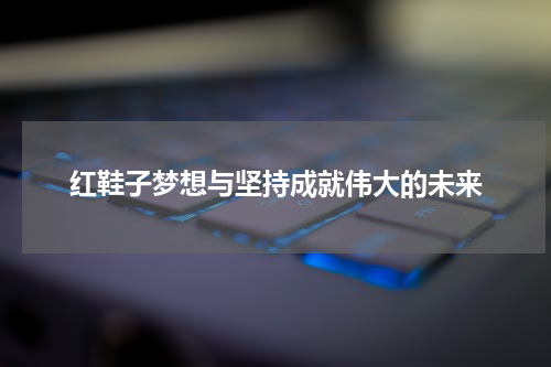 红鞋子梦想与坚持成就伟大的未来