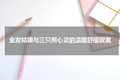 金发姑娘与三只熊心灵的温暖舒缓寂寞