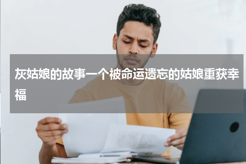 灰姑娘的故事一个被命运遗忘的姑娘重获幸福