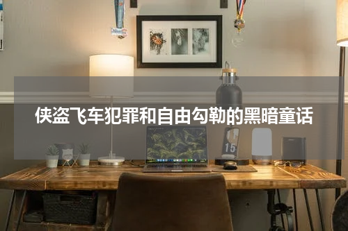 侠盗飞车犯罪和自由勾勒的黑暗童话