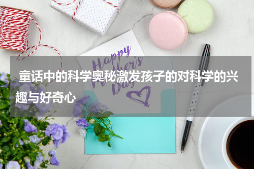 童话中的科学奥秘激发孩子的对科学的兴趣与好奇心