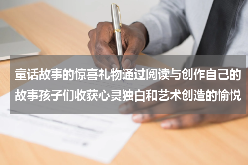 童话故事的惊喜礼物通过阅读与创作自己的故事孩子们收获心灵独白和艺术创造的愉悦