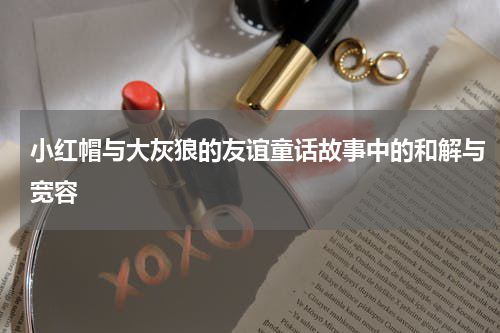 小红帽与大灰狼的友谊童话故事中的和解与宽容