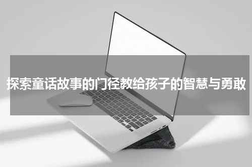 探索童话故事的门径教给孩子的智慧与勇敢