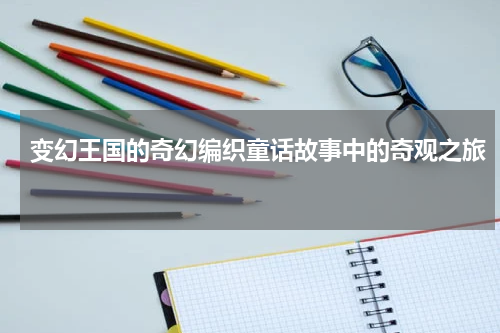 变幻王国的奇幻编织童话故事中的奇观之旅 
