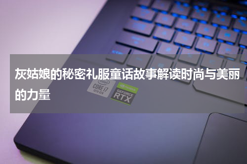 灰姑娘的秘密礼服童话故事解读时尚与美丽的力量
