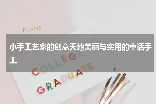 小手工艺家的创意天地美丽与实用的童话手工