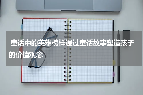童话中的英雄榜样通过童话故事塑造孩子的价值观念