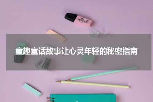 童趣童话故事让心灵年轻的秘密指南