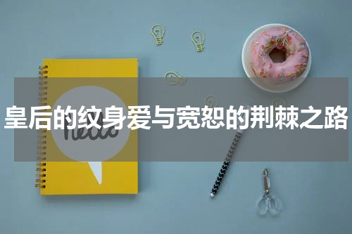 皇后的纹身爱与宽恕的荆棘之路