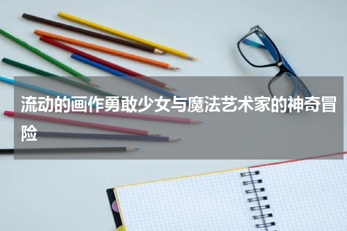 流动的画作勇敢少女与魔法艺术家的神奇冒险