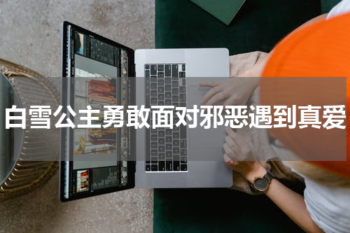 白雪公主勇敢面对邪恶遇到真爱