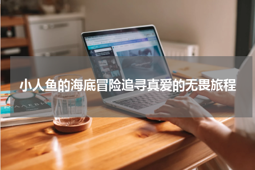 小人鱼的海底冒险追寻真爱的无畏旅程