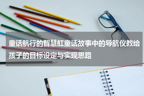 童话航行的智慧舡童话故事中的导航仪教给孩子的目标设定与实现思路
