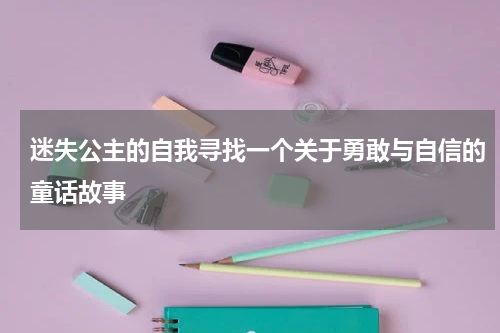 迷失公主的自我寻找一个关于勇敢与自信的童话故事