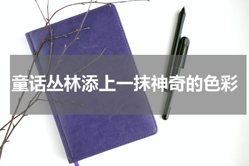 童话丛林添上一抹神奇的色彩