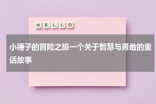 小锤子的冒险之旅一个关于智慧与勇敢的童话故事