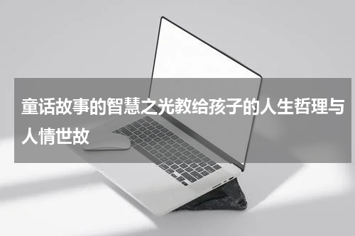 童话故事的智慧之光教给孩子的人生哲理与人情世故