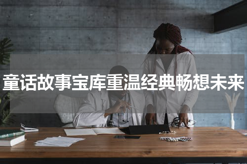 童话故事宝库重温经典畅想未来